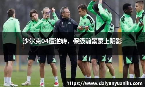 沙尔克04遭逆转，保级前景蒙上阴影