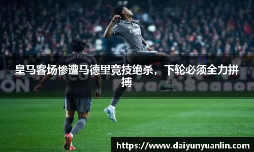 皇马客场惨遭马德里竞技绝杀，下轮必须全力拼搏