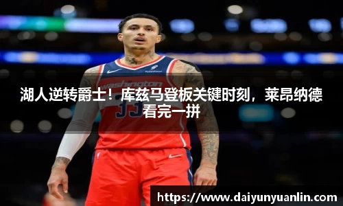 湖人逆转爵士！库兹马登板关键时刻，莱昂纳德看完一拼