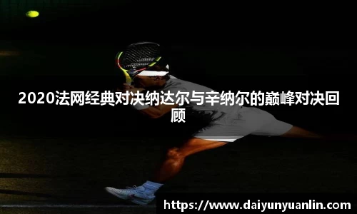2020法网经典对决纳达尔与辛纳尔的巅峰对决回顾