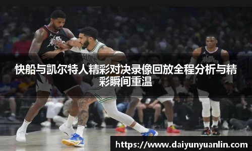 快船与凯尔特人精彩对决录像回放全程分析与精彩瞬间重温