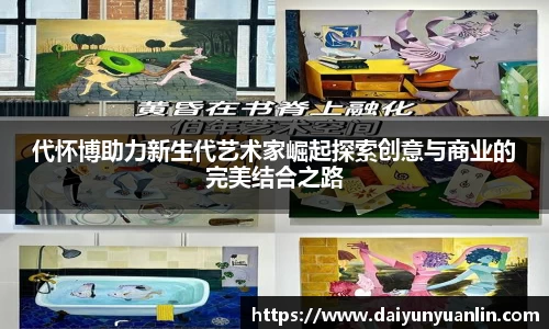 代怀博助力新生代艺术家崛起探索创意与商业的完美结合之路