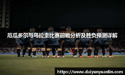 厄瓜多尔与乌拉圭比赛前瞻分析及胜负预测详解