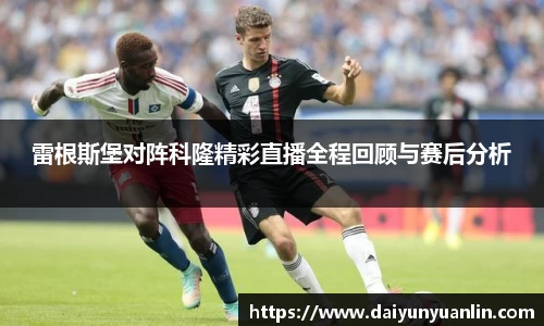 雷根斯堡对阵科隆精彩直播全程回顾与赛后分析
