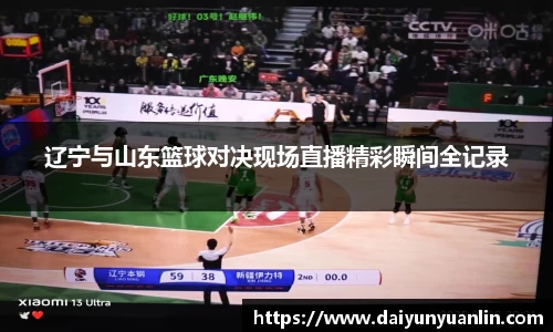 辽宁与山东篮球对决现场直播精彩瞬间全记录