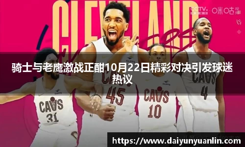 骑士与老鹰激战正酣10月22日精彩对决引发球迷热议