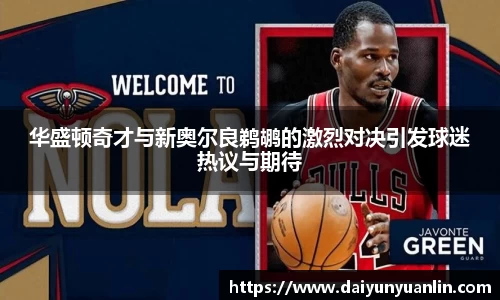华盛顿奇才与新奥尔良鹈鹕的激烈对决引发球迷热议与期待