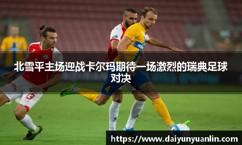 北雪平主场迎战卡尔玛期待一场激烈的瑞典足球对决