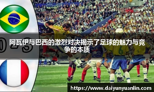 阿瓦伊与巴西的激烈对决揭示了足球的魅力与竞争的本质