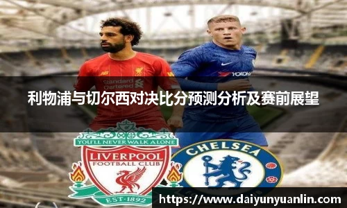 利物浦与切尔西对决比分预测分析及赛前展望