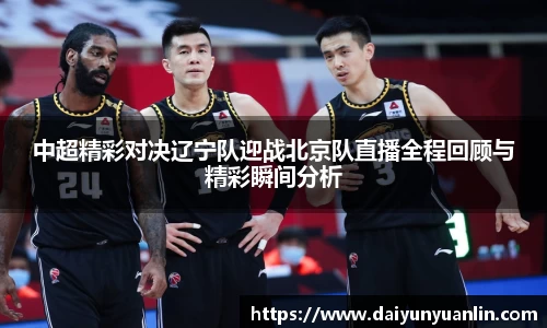 中超精彩对决辽宁队迎战北京队直播全程回顾与精彩瞬间分析