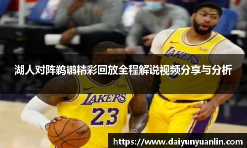 湖人对阵鹈鹕精彩回放全程解说视频分享与分析