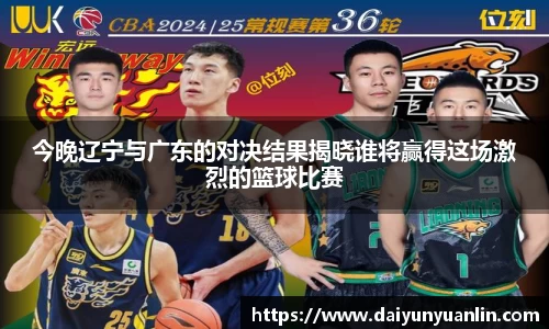 今晚辽宁与广东的对决结果揭晓谁将赢得这场激烈的篮球比赛